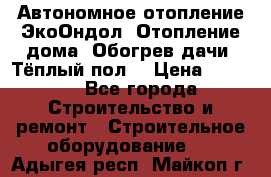 Автономное отопление ЭкоОндол. Отопление дома. Обогрев дачи. Тёплый пол. › Цена ­ 2 150 - Все города Строительство и ремонт » Строительное оборудование   . Адыгея респ.,Майкоп г.